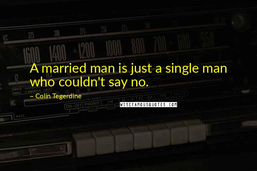 Colin Tegerdine quotes: A married man is just a single man who couldn't say no.