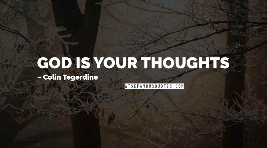 Colin Tegerdine quotes: GOD IS YOUR THOUGHTS