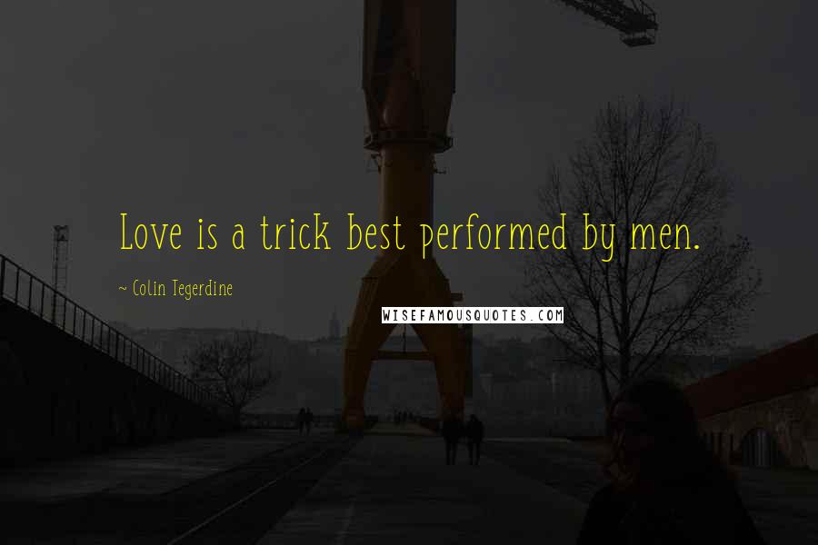 Colin Tegerdine quotes: Love is a trick best performed by men.