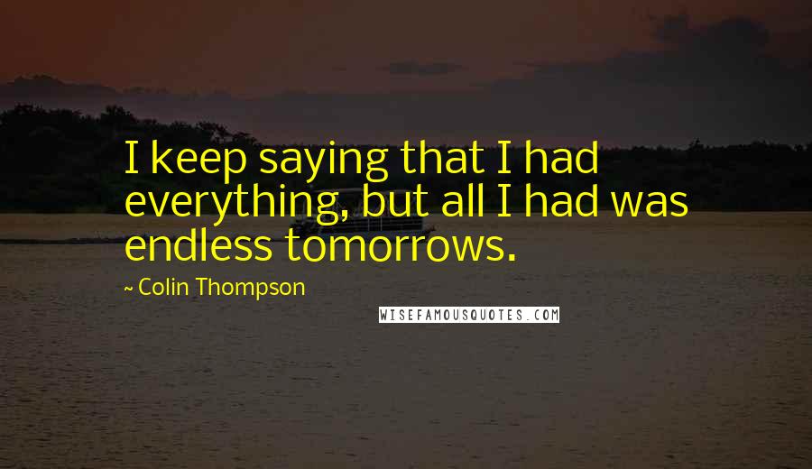 Colin Thompson quotes: I keep saying that I had everything, but all I had was endless tomorrows.