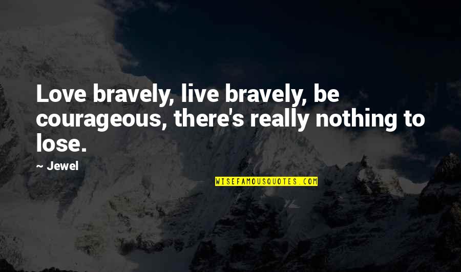 Colin Thubron Quotes By Jewel: Love bravely, live bravely, be courageous, there's really