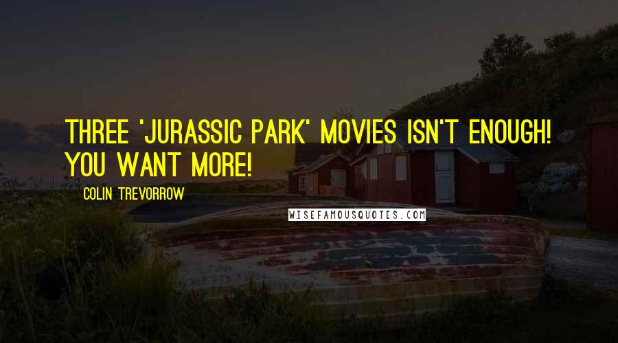 Colin Trevorrow quotes: Three 'Jurassic Park' movies isn't enough! You want more!