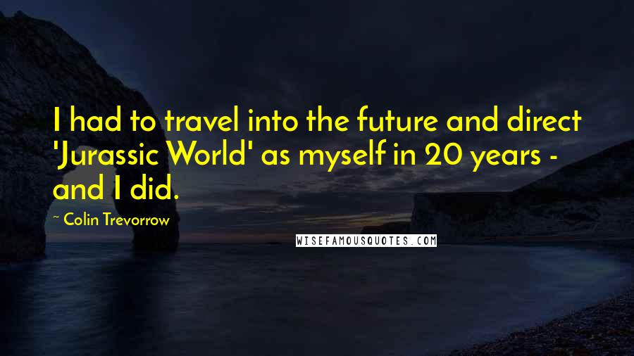 Colin Trevorrow quotes: I had to travel into the future and direct 'Jurassic World' as myself in 20 years - and I did.