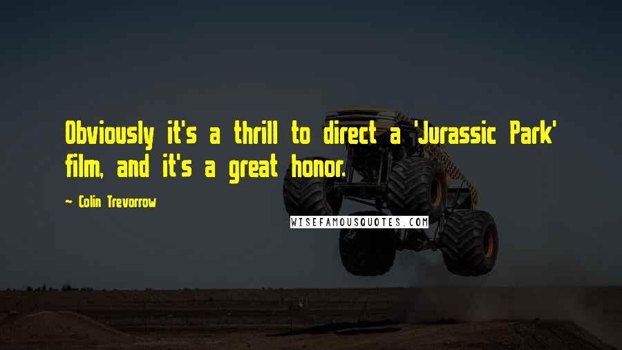 Colin Trevorrow quotes: Obviously it's a thrill to direct a 'Jurassic Park' film, and it's a great honor.