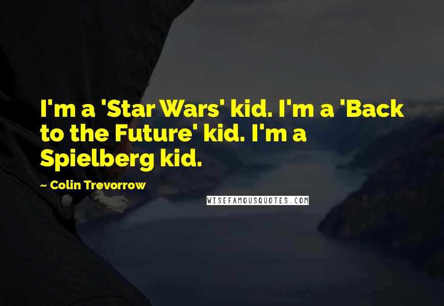 Colin Trevorrow quotes: I'm a 'Star Wars' kid. I'm a 'Back to the Future' kid. I'm a Spielberg kid.