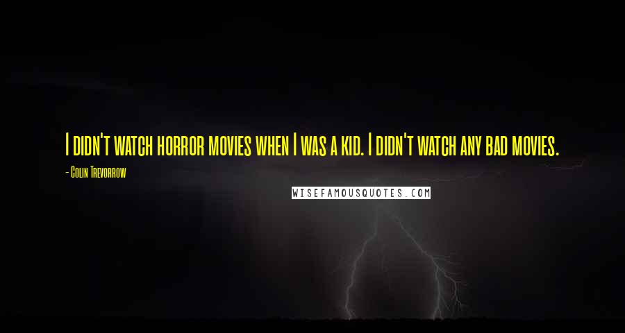 Colin Trevorrow quotes: I didn't watch horror movies when I was a kid. I didn't watch any bad movies.