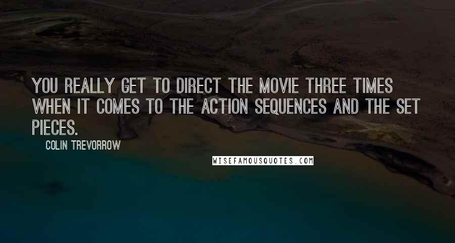 Colin Trevorrow quotes: You really get to direct the movie three times when it comes to the action sequences and the set pieces.