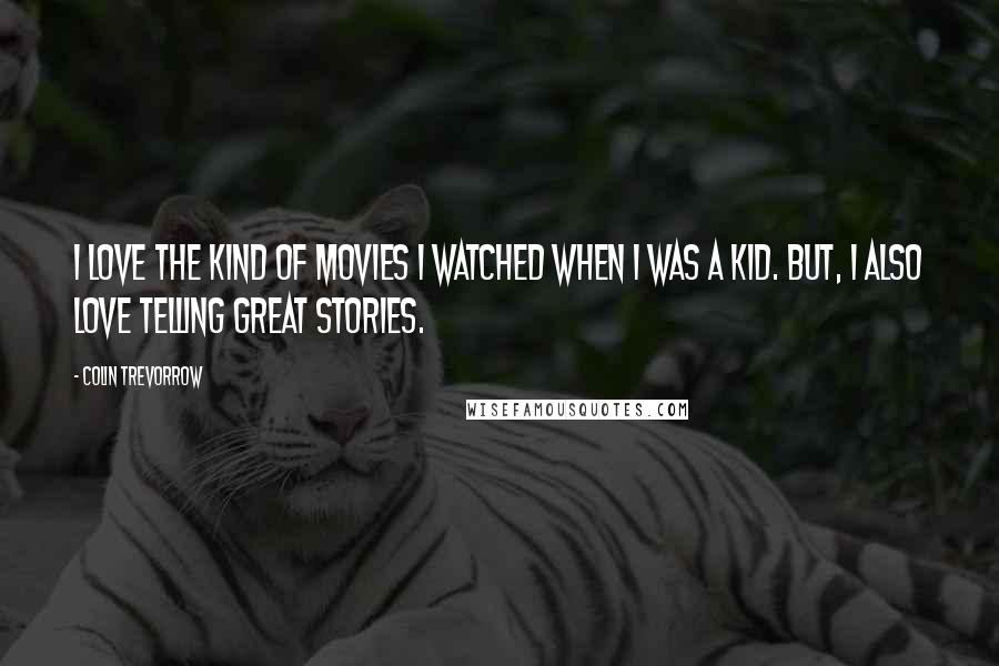 Colin Trevorrow quotes: I love the kind of movies I watched when I was a kid. But, I also love telling great stories.