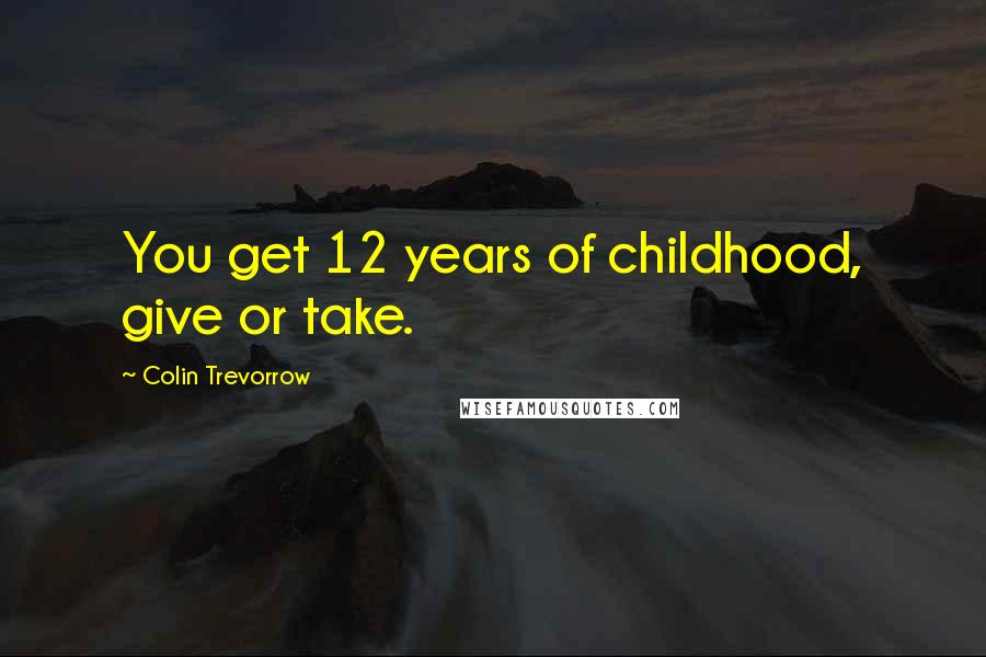 Colin Trevorrow quotes: You get 12 years of childhood, give or take.