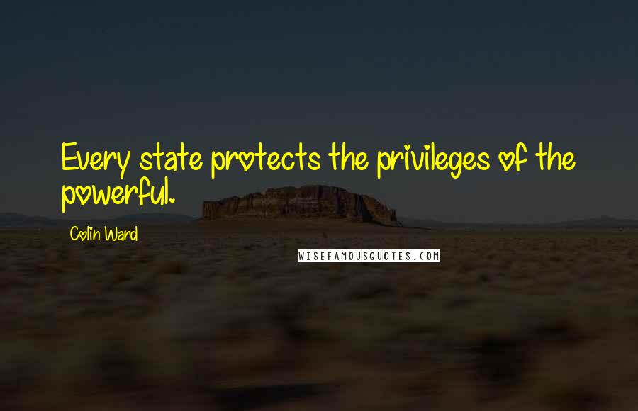 Colin Ward quotes: Every state protects the privileges of the powerful. Colin Ward quotes: Every state protects the privileges of the powerful.