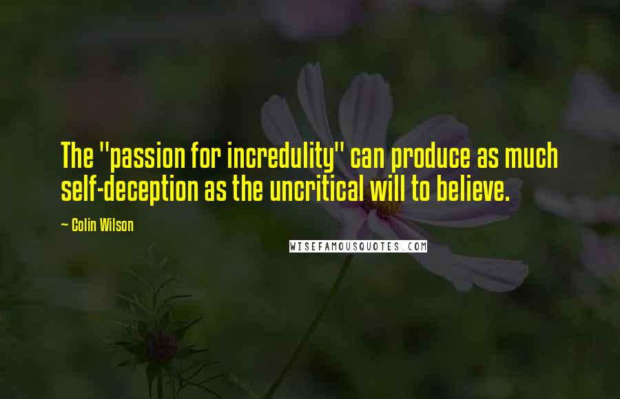 Colin Wilson quotes: The "passion for incredulity" can produce as much self-deception as the uncritical will to believe.