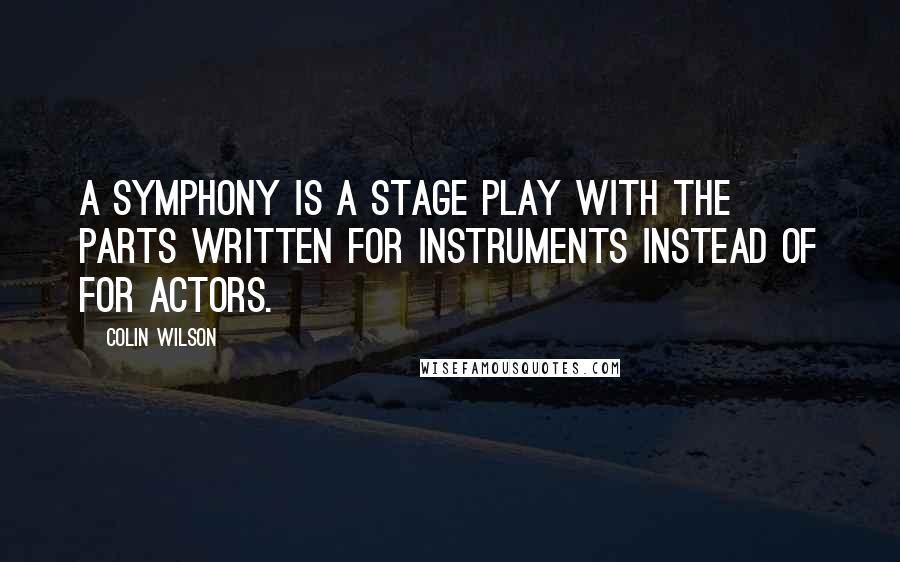 Colin Wilson quotes: A symphony is a stage play with the parts written for instruments instead of for actors.