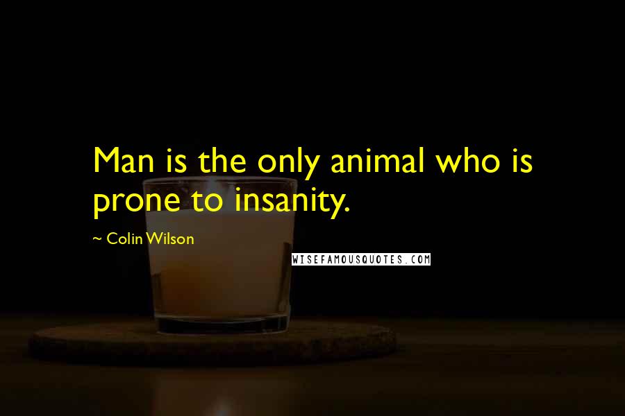 Colin Wilson quotes: Man is the only animal who is prone to insanity.