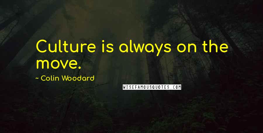 Colin Woodard quotes: Culture is always on the move.
