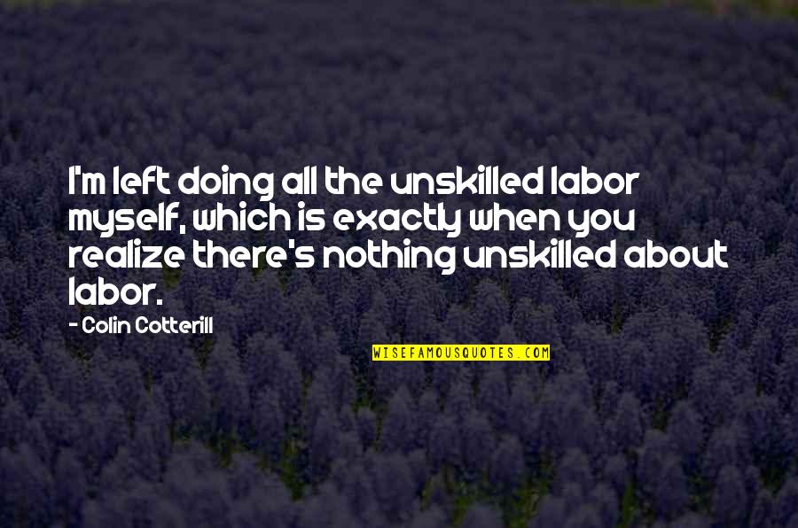 Colin's Quotes By Colin Cotterill: I'm left doing all the unskilled labor myself,