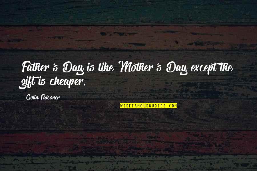 Colin's Quotes By Colin Falconer: Father's Day is like Mother's Day except the