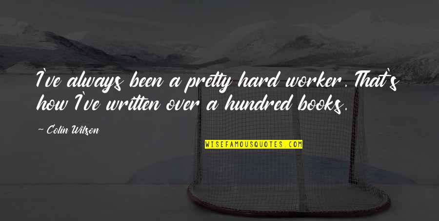Colin's Quotes By Colin Wilson: I've always been a pretty hard worker. That's