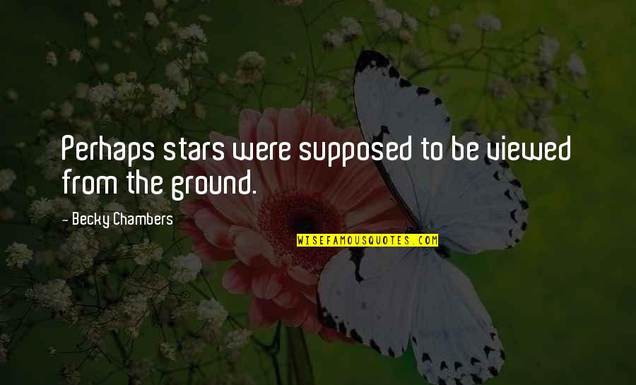 Colique De Bebe Quotes By Becky Chambers: Perhaps stars were supposed to be viewed from Colique De Bebe Quotes By Becky Chambers: Perhaps stars were supposed to be viewed from