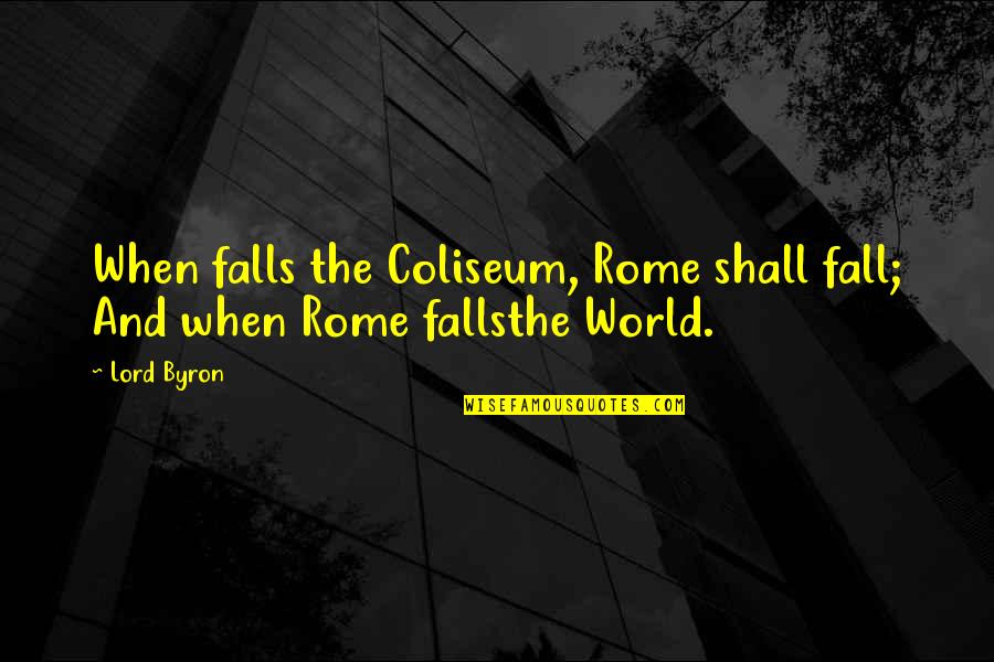 Coliseum Rome Quotes By Lord Byron: When falls the Coliseum, Rome shall fall; And