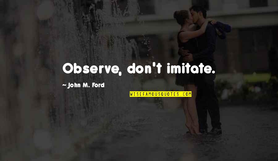 Coliseums In Europe Quotes By John M. Ford: Observe, don't imitate. Coliseums In Europe Quotes By John M. Ford: Observe, don't imitate.