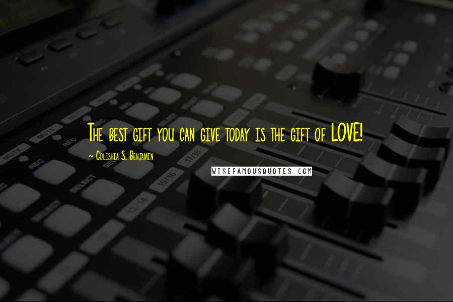 Colishia S. Benjamin quotes: The best gift you can give today is the gift of LOVE!