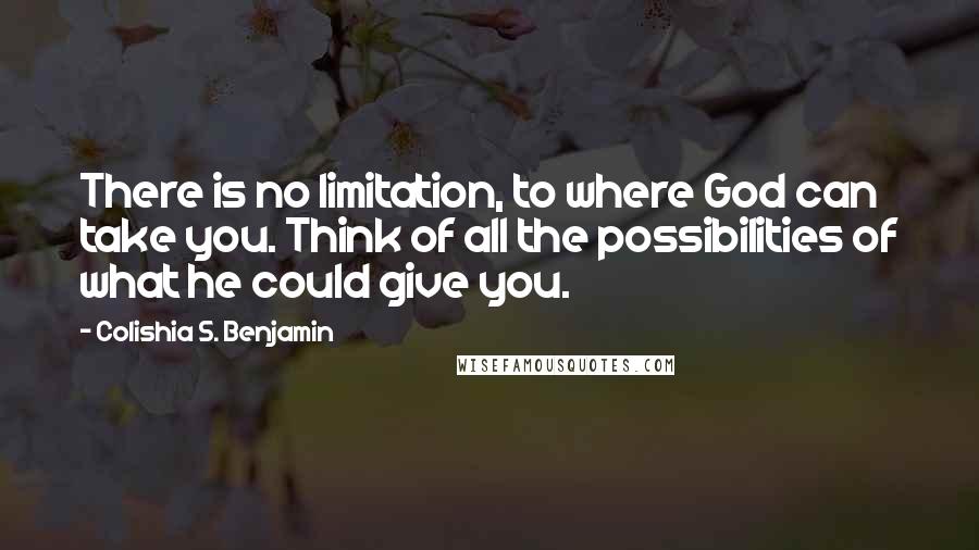 Colishia S. Benjamin quotes: There is no limitation, to where God can take you. Think of all the possibilities of what he could give you.