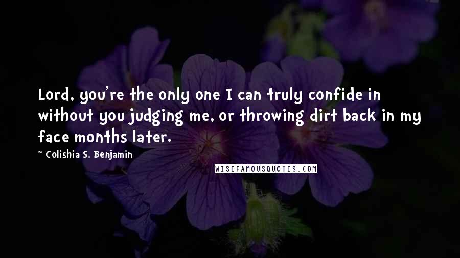 Colishia S. Benjamin quotes: Lord, you're the only one I can truly confide in without you judging me, or throwing dirt back in my face months later.