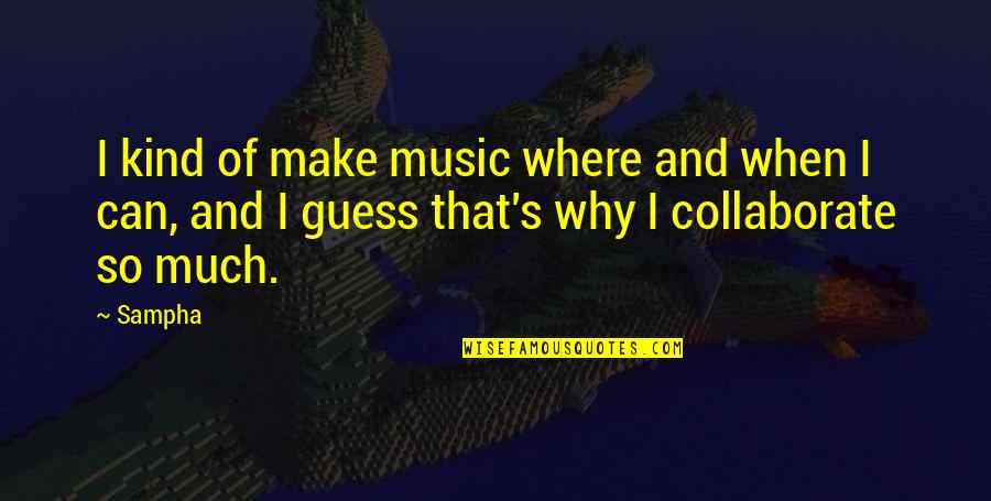 Collaborate Quotes By Sampha: I kind of make music where and when