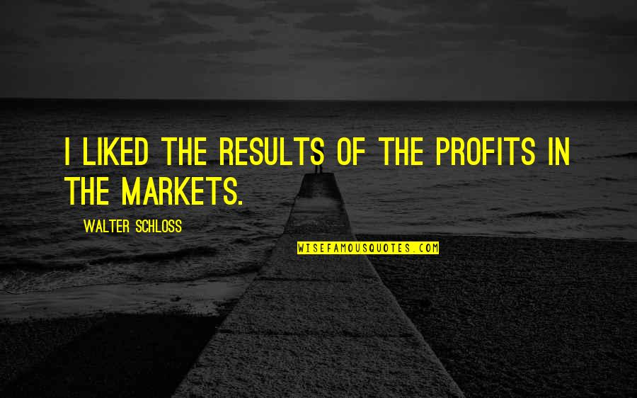 Collaborate Thinkexist Quotes By Walter Schloss: I liked the results of the profits in