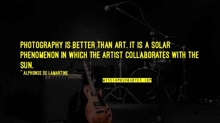 Collaborates Quotes By Alphonse De Lamartine: Photography is better than art. It is a
