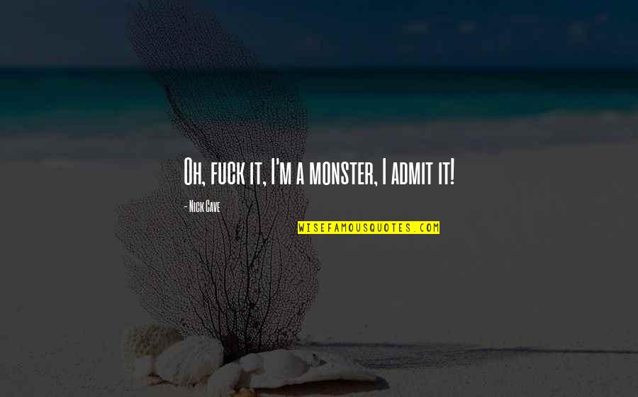 Collaborates Quotes By Nick Cave: Oh, fuck it, I'm a monster, I admit