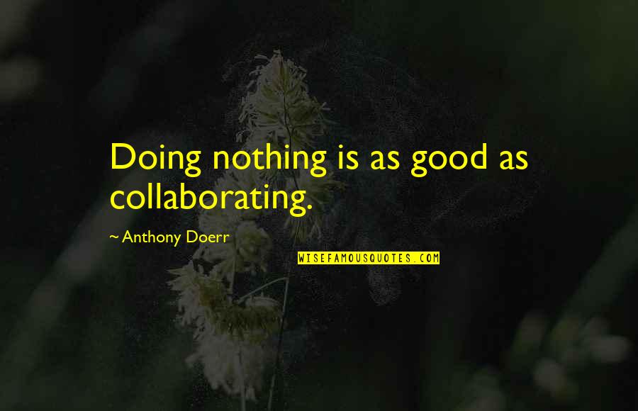 Collaborating Quotes By Anthony Doerr: Doing nothing is as good as collaborating.