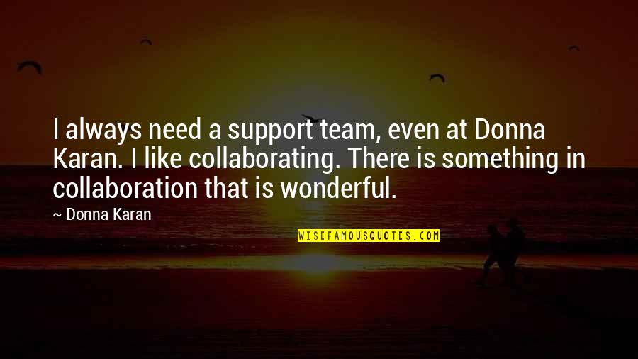 Collaborating Quotes By Donna Karan: I always need a support team, even at