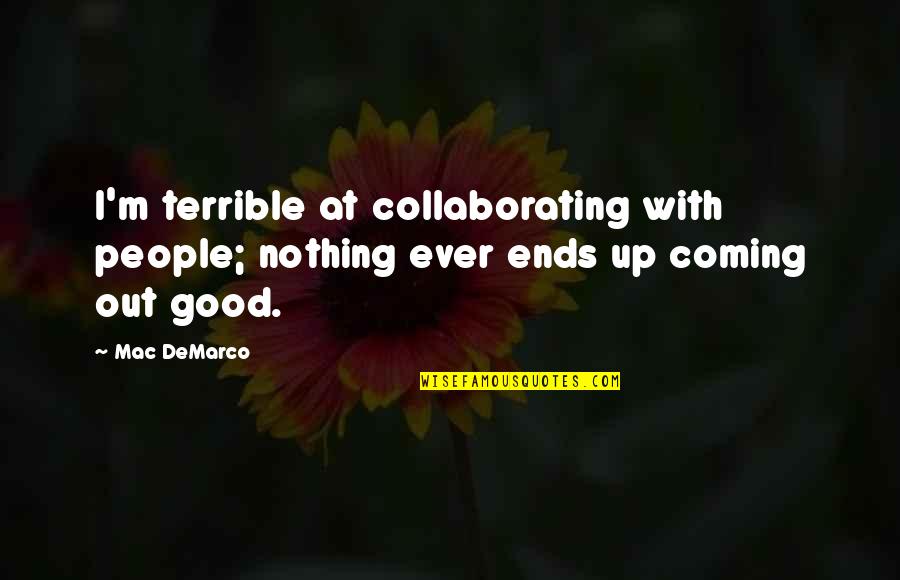 Collaborating Quotes By Mac DeMarco: I'm terrible at collaborating with people; nothing ever
