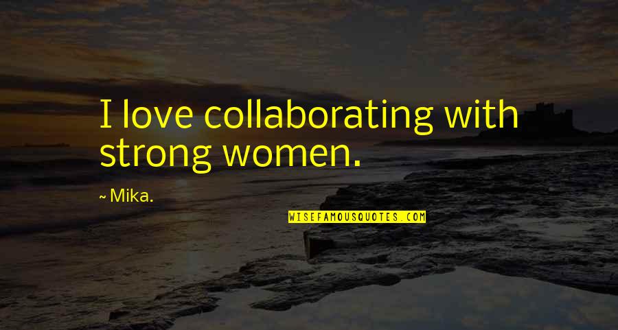Collaborating Quotes By Mika.: I love collaborating with strong women.
