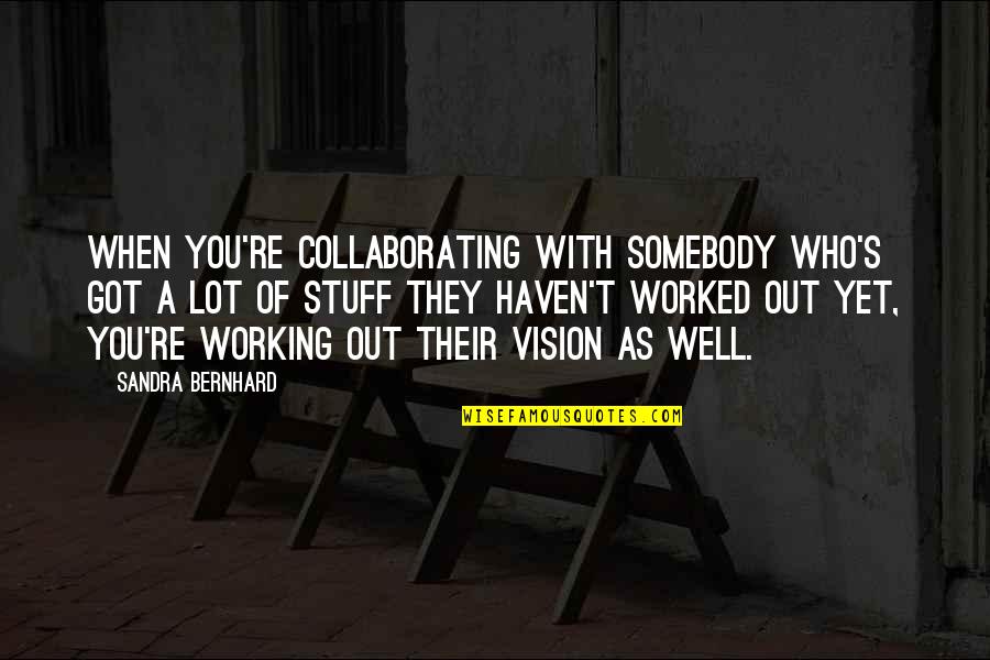 Collaborating Quotes By Sandra Bernhard: When you're collaborating with somebody who's got a