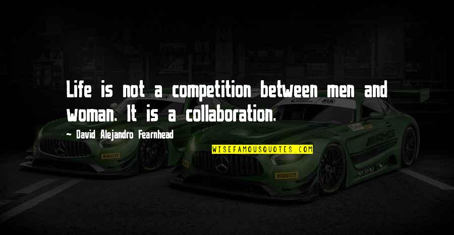 Collaboration And Competition Quotes By David Alejandro Fearnhead: Life is not a competition between men and