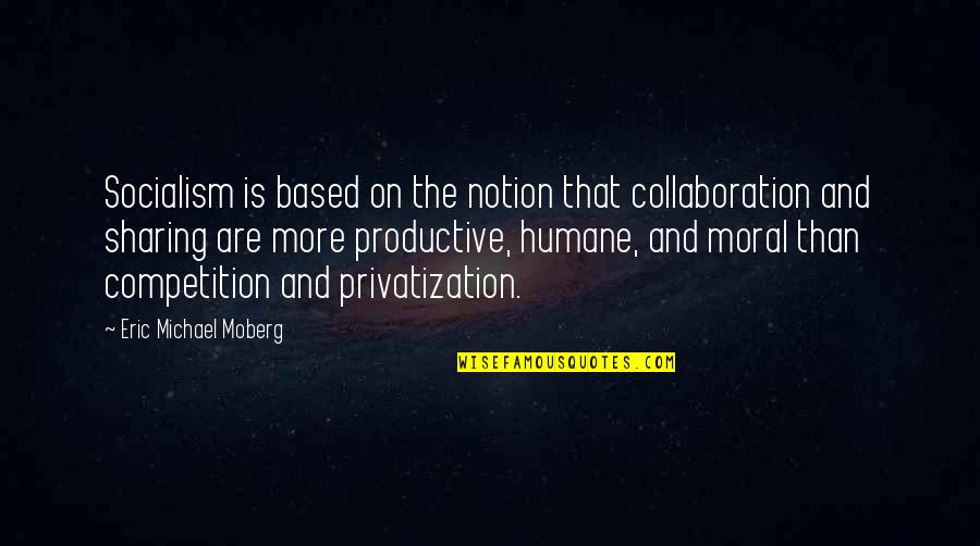 Collaboration And Competition Quotes By Eric Michael Moberg: Socialism is based on the notion that collaboration