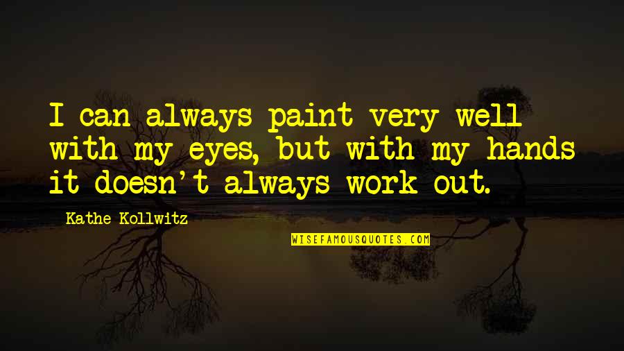 Collaboration At Work Quotes By Kathe Kollwitz: I can always paint very well with my