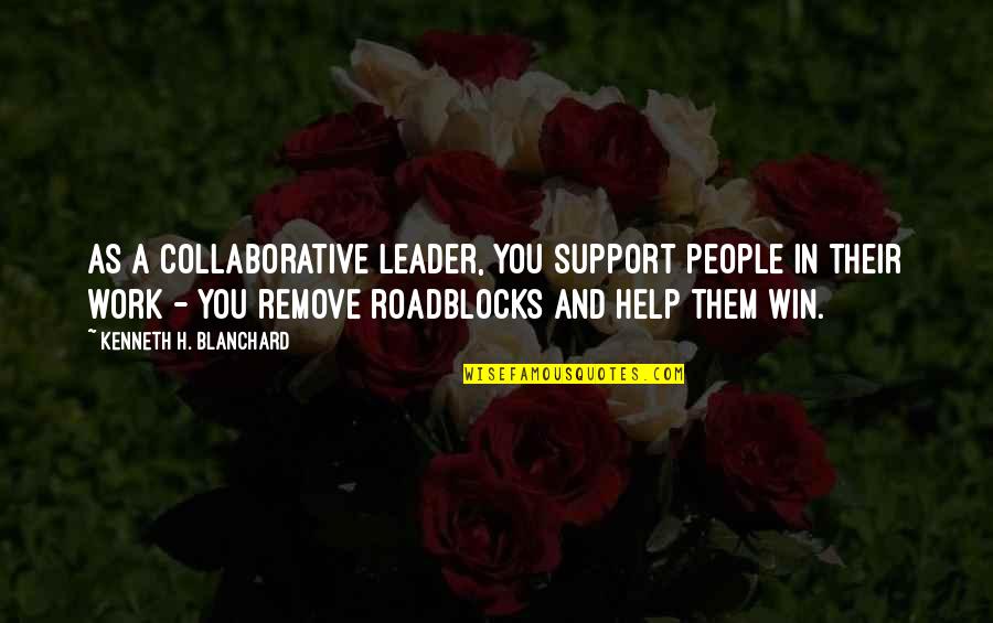 Collaboration At Work Quotes By Kenneth H. Blanchard: As a collaborative leader, you support people in