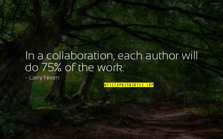 Collaboration At Work Quotes By Larry Niven: In a collaboration, each author will do 75%