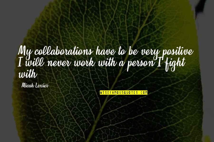 Collaboration At Work Quotes By Micah Lexier: My collaborations have to be very positive. I