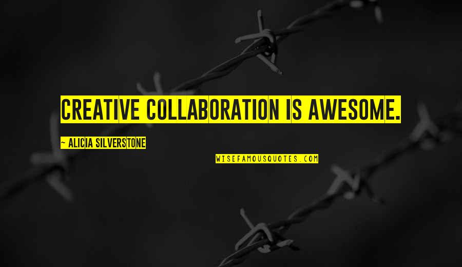 Collaboration Quotes By Alicia Silverstone: Creative collaboration is awesome.