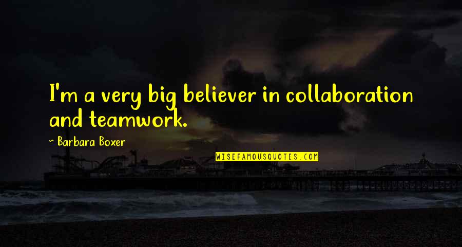 Collaboration Quotes By Barbara Boxer: I'm a very big believer in collaboration and