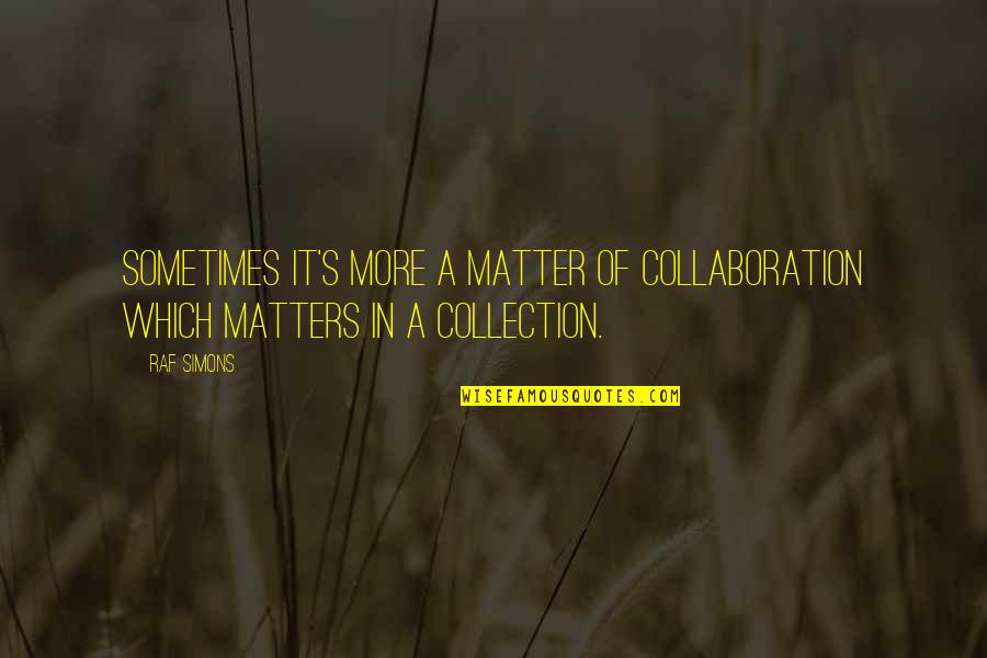 Collaboration Quotes By Raf Simons: Sometimes it's more a matter of collaboration which