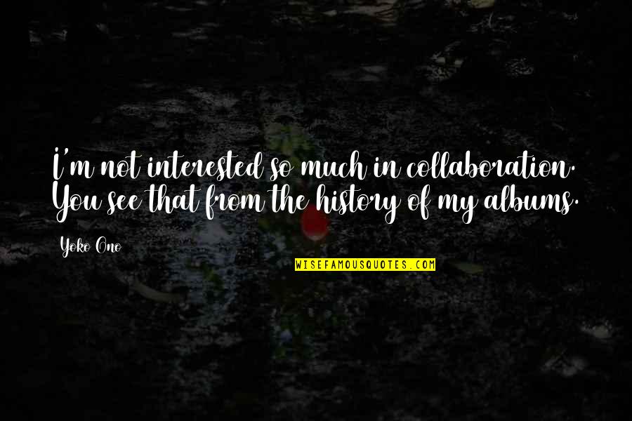 Collaboration Quotes By Yoko Ono: I'm not interested so much in collaboration. You