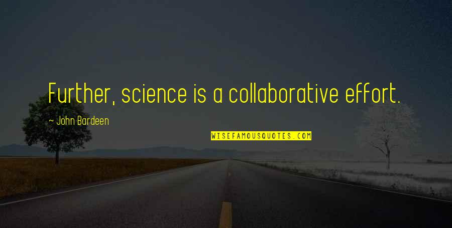 Collaborative Effort Quotes By John Bardeen: Further, science is a collaborative effort.