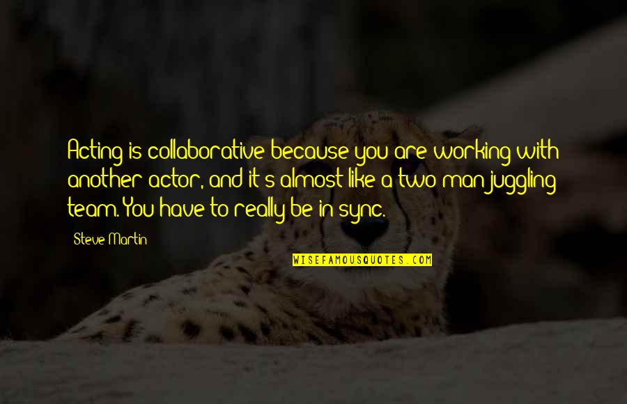 Collaborative Team Quotes By Steve Martin: Acting is collaborative because you are working with
