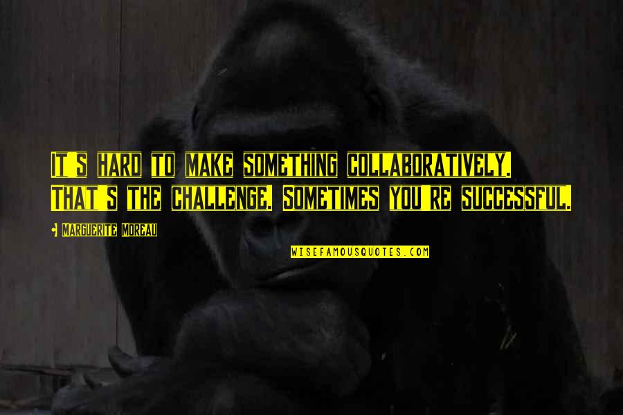 Collaboratively Quotes By Marguerite Moreau: It's hard to make something collaboratively. That's the