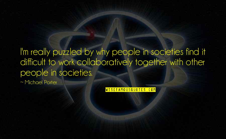 Collaboratively Quotes By Michael Porter: I'm really puzzled by why people in societies